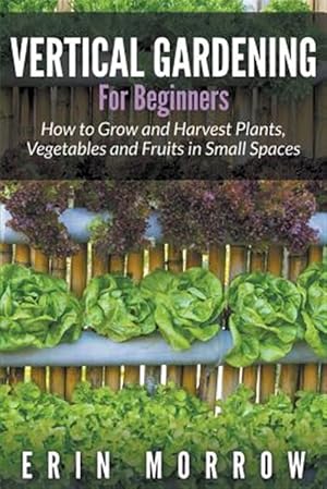 Seller image for Vertical Gardening For Beginners: How to Grow and Harvest Plants, Vegetables and Fruits in Small Spaces for sale by GreatBookPrices