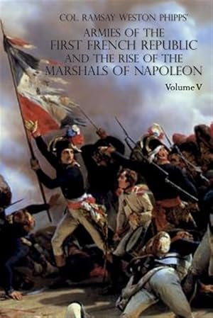 Imagen del vendedor de ARMIES OF THE FIRST FRENCH REPUBLIC AND THE RISE OF THE MARSHALS OF NAPOLEON I: VOLUME V: The Armies on the Rhine, in Switzerland, Holland, Italy, Egy a la venta por GreatBookPrices