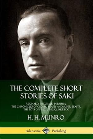 Seller image for The Complete Short Stories of Saki: Reginald, Reginald in Russia, The Chronicles of Clovis, Beasts and Super Beasts, The Toys of Peace, The Square Eg for sale by GreatBookPrices