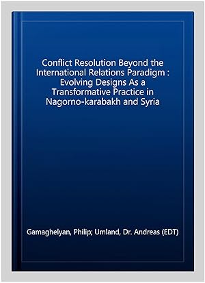 Bild des Verkufers fr Conflict Resolution Beyond the International Relations Paradigm : Evolving Designs As a Transformative Practice in Nagorno-karabakh and Syria zum Verkauf von GreatBookPrices