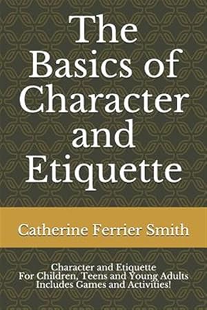 Image du vendeur pour The Basics of Character and Etiquette: Character and Etiquette for Children, Teens and Young Adults Includes Games and Activities! mis en vente par GreatBookPrices