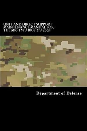 Seller image for Unit and Direct Support Maintenance Manual for the M16 Tm 9-1005-319-23&p : Including Repair Parts and Special Tools List for sale by GreatBookPrices