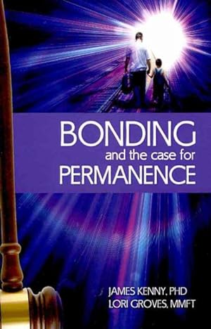 Seller image for Bonding and the Case for Permanence : Preventing Mental Illness, Crime, and Homelessness Among Children in Foster Care and Adoption: A Guide for Attorneys, Judges, Therapists and Child Welfare for sale by GreatBookPrices