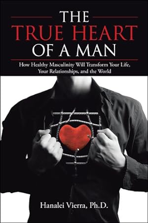 Seller image for True Heart of a Man : How Healthy Masculinity Will Transform Your Life, Your Relationships, and the World for sale by GreatBookPrices