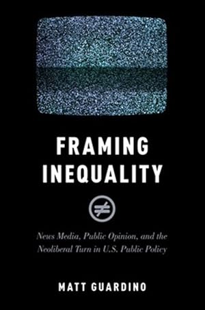 Immagine del venditore per Framing Inequality : News Media, Public Opinion, and the Neoliberal Turn in U.S. Public Policy venduto da GreatBookPrices