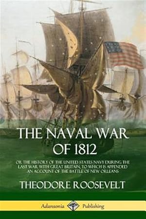 Seller image for The Naval War of 1812: or the History of the United States Navy during the Last War with Great Britain, to Which Is Appended an Account of the Battle for sale by GreatBookPrices