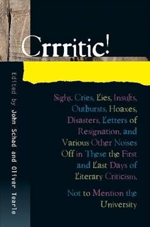 Image du vendeur pour Crrritic! : Sighs, Cries, Lies, Insults, Outbursts, Hoaxes, Disasters, Letters of Resignation, and Various Other Noises Off in These the First and Last Days of Literary Criticism, Not to Mention the University mis en vente par GreatBookPrices