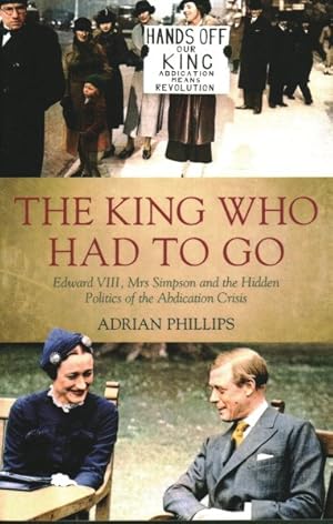 Seller image for King Who Had to Go : Edward VIII, Mrs Simpson and the Hidden Politics of the Abdication Crisis for sale by GreatBookPrices