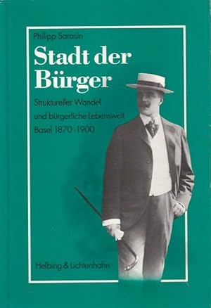 Stadt der Bürger : struktureller Wandel und bürgerliche Lebenswelt ; Basel 1870 - 1900. / Philipp...