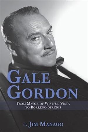 Seller image for Gale Gordon - From Mayor of Wistful Vista to Borrego Springs for sale by GreatBookPrices