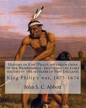 Seller image for History of King Philip, Sovereign Chief of the Wampanoags : Including the Early History of the Settlers of New England for sale by GreatBookPrices