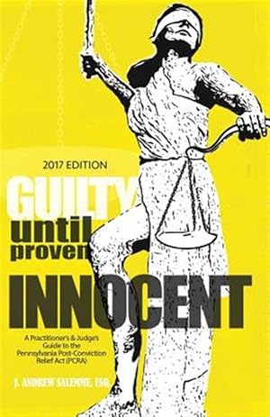 Seller image for Guilty Until Proven Innocent : A Practitioner's & Judge's Guide to the Pennsylvania Post-conviction Relief Act for sale by GreatBookPrices