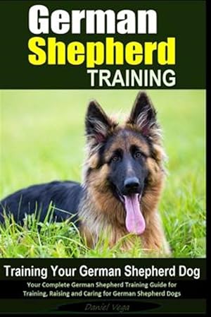 Bild des Verkufers fr German Shepherd Training : Your Complete German Shepherd Training Guide Training, Raising and Caring for German Shepherd Dogs zum Verkauf von GreatBookPrices