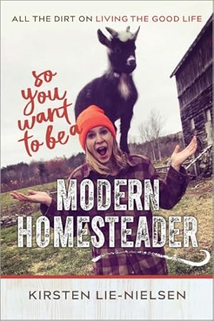 Seller image for So You Want to Be a Modern Homesteader? : All the Dirt on Living the Good Life for sale by GreatBookPrices