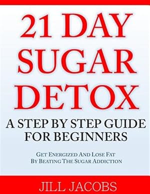 Bild des Verkufers fr 21 Day Sugar Detox : A Step by Step Guide for Beginners: Get Energized and Lose Fat by Beating the Sugar Addiction! zum Verkauf von GreatBookPrices