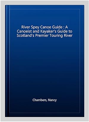 Imagen del vendedor de River Spey Canoe Guide : A Canoeist and Kayaker's Guide to Scotland's Premier Touring River a la venta por GreatBookPrices