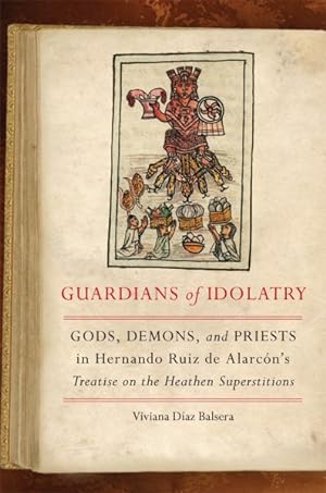 Seller image for Guardians of Idolatry : Gods, Demons, and Priests in Hernando Ruiz De Alarcn's Treatise on the Heathen Superstitions for sale by GreatBookPrices