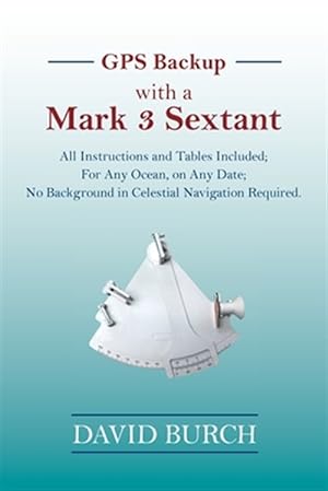 Immagine del venditore per Gps Backup With a Mark 3 Sextant : All Instructions and Tables Included; for Any Ocean, on Any Date; No Background in Celestial Navigation Required. venduto da GreatBookPrices