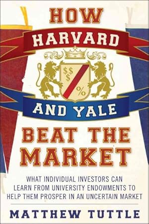 Bild des Verkufers fr How Harvard and Yale Beat the Market : What Individual Investors Can Learn from the Investment Strategies of the Most Successful University Endowments zum Verkauf von GreatBookPrices