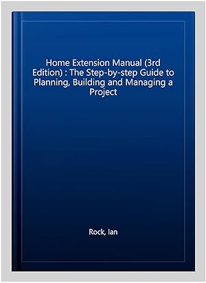 Seller image for Home Extension Manual (3rd Edition) : The Step-by-step Guide to Planning, Building and Managing a Project for sale by GreatBookPrices