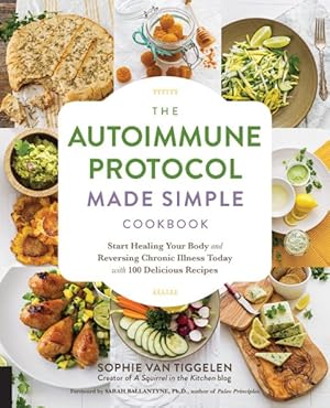 Seller image for Autoimmune Protocol Made Simple Cookbook : Start Healing Your Body and Reversing Chronic Illness Today with 100 Delicious Recipes for sale by GreatBookPrices