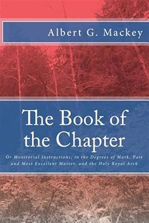 Imagen del vendedor de Book of the Chapter : Or Monitorial Instructions, in the Degrees of Mark, Past and Most Excellent Master, and the Holy Royal Arch a la venta por GreatBookPrices