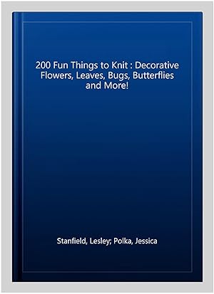 Immagine del venditore per 200 Fun Things to Knit : Decorative Flowers, Leaves, Bugs, Butterflies and More! venduto da GreatBookPrices