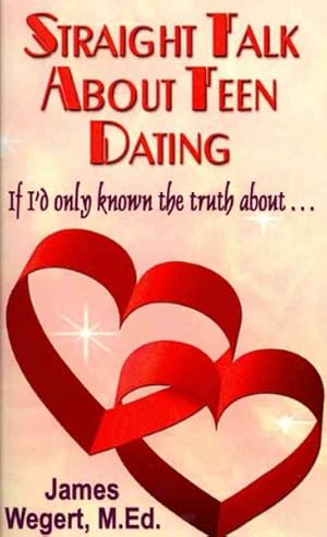 Seller image for Straight Talk About Teen Dating : If I'd Only Known the Truth About. A Guide to Dating from a Christian Perspective for Pre-teens and Teens for sale by GreatBookPrices