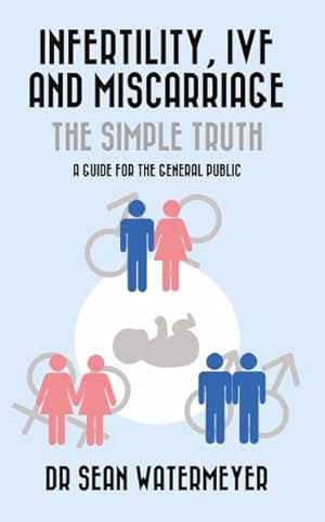 Immagine del venditore per Infertility, Ivf and Miscarriage : The Simple Truth: a Guide for the General Public venduto da GreatBookPrices