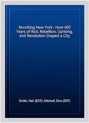 Immagine del venditore per Revolting New York : How 400 Years of Riot, Rebellion, Uprising, and Revolution Shaped a City venduto da GreatBookPrices