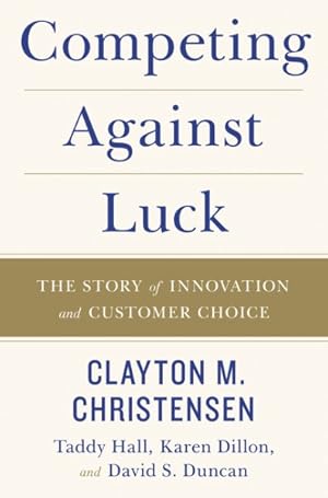 Imagen del vendedor de Competing Against Luck : The Story of Innovation and Customer Choice a la venta por GreatBookPrices