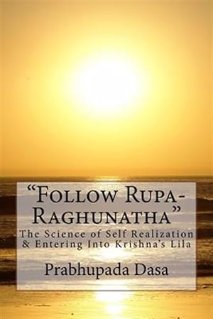 Immagine del venditore per Follow Rupa-Raghunatha : The Science of Self Realization and Entering into Krishna's Lila. venduto da GreatBookPrices