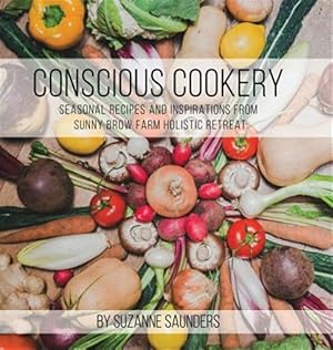 Imagen del vendedor de Conscious Cookery; Seasonal Recipes and Inspirations from Sunny Brow Farm Holistic Retreat a la venta por GreatBookPrices