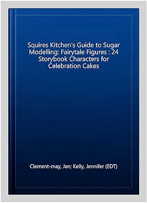 Seller image for Squires Kitchen's Guide to Sugar Modelling: Fairytale Figures : 24 Storybook Characters for Celebration Cakes for sale by GreatBookPrices