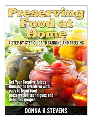 Imagen del vendedor de Preserving Food at Home : A Step-by-Step Guide to Canning and Freezing: Get Your Creative Juices Running on Overdrive With Easy to Learn Food Preservation Techniques and Delicious Recipes! a la venta por GreatBookPrices