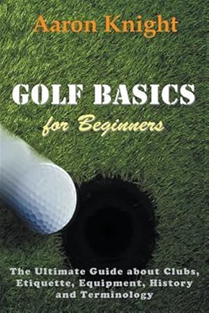 Immagine del venditore per Golf Basics for Beginners: The Ultimate Guide about Clubs, Etiquette, Equipment, History and Terminology venduto da GreatBookPrices