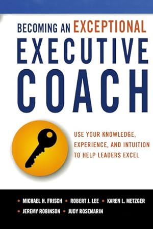 Seller image for Becoming an Exceptional Executive Coach : Use Your Knowledge, Experience, and Intuition to Help Leaders Excel for sale by GreatBookPrices