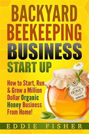 Seller image for Backyard Beekeeping Business Strat Up : How to Start, Run & Grow a Million Dollar Organic Honey Business from Home! for sale by GreatBookPrices