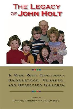 Imagen del vendedor de The Legacy of John Holt: A Man Who Genuinely Understood, Trusted, and Respected Children a la venta por GreatBookPrices