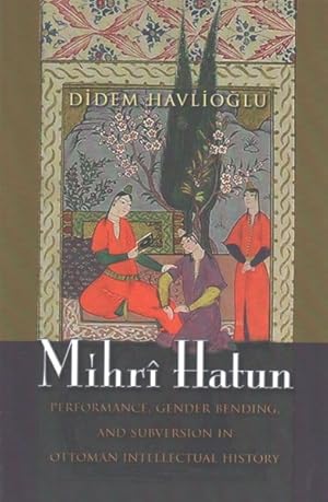 Seller image for Mihr Hatun : Performance, Gender-Bending, and Subversion in Ottoman Intellectual History for sale by GreatBookPrices