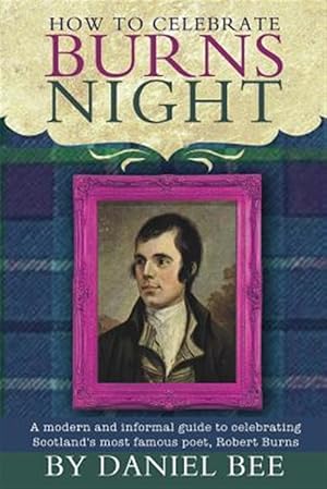 Imagen del vendedor de How to Celebrate Burns Night : A Modern and Informal Guide to Celebrating Scotland's Most Famous Poet, Robert Burns a la venta por GreatBookPrices