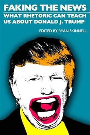 Imagen del vendedor de Faking the News : What Rhetoric Can Teach Us About Donald J. Trump a la venta por GreatBookPrices