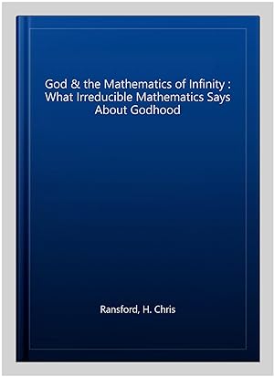Bild des Verkufers fr God & the Mathematics of Infinity : What Irreducible Mathematics Says About Godhood zum Verkauf von GreatBookPrices