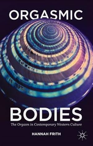 Immagine del venditore per Orgasmic Bodies : The Orgasm in Contemporary Western Culture venduto da GreatBookPrices