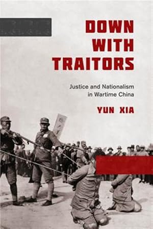 Seller image for Down With Traitors : Justice and Nationalism in Wartime China for sale by GreatBookPrices