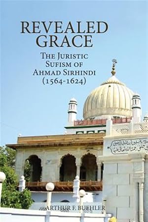 Bild des Verk�ufers f�r Revealed Grace : The Juristic Sufism of Ahmad Sirhindi (1564-1624) zum Verkauf von GreatBookPrices