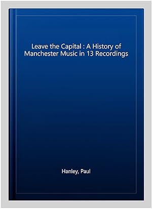 Imagen del vendedor de Leave the Capital : A History of Manchester Music in 13 Recordings a la venta por GreatBookPrices