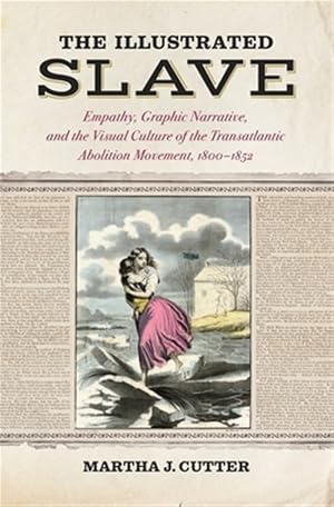 Immagine del venditore per Illustrated Slave : Empathy, Graphic Narrative, and the Visual Culture of the Transatlantic Abolition Movement, 1800-1852 venduto da GreatBookPrices