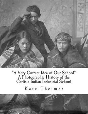 Bild des Verkufers fr a Very Correct Idea of Our School": A Photographic History of the Carlisle Indian Industrial School zum Verkauf von GreatBookPrices