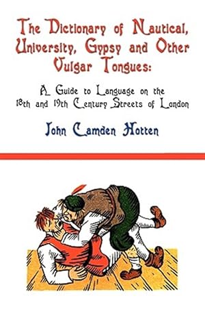 Bild des Verkufers fr Dictionary of Nautical, University, Gypsy and Other Vulgar Tongues : A Guide to Language on the 18th and 19th Century Streets of London zum Verkauf von GreatBookPrices